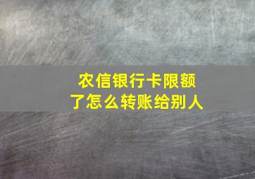 农信银行卡限额了怎么转账给别人