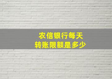 农信银行每天转账限额是多少