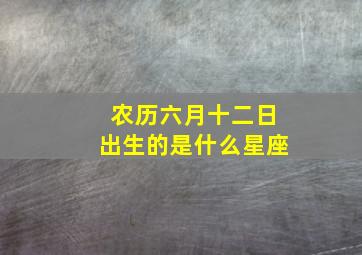 农历六月十二日出生的是什么星座