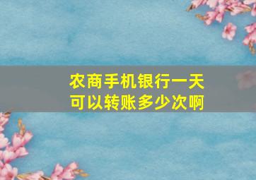 农商手机银行一天可以转账多少次啊