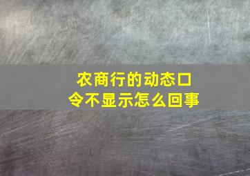 农商行的动态口令不显示怎么回事