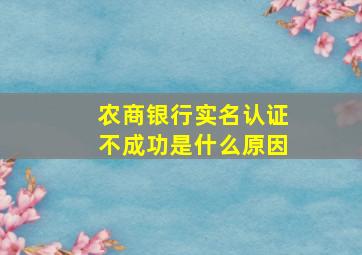 农商银行实名认证不成功是什么原因