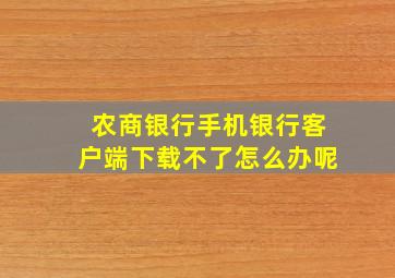 农商银行手机银行客户端下载不了怎么办呢