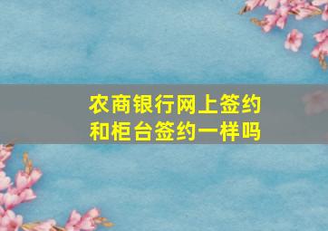 农商银行网上签约和柜台签约一样吗