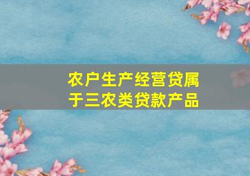 农户生产经营贷属于三农类贷款产品