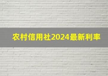 农村信用社2024最新利率