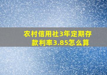 农村信用社3年定期存款利率3.85怎么算