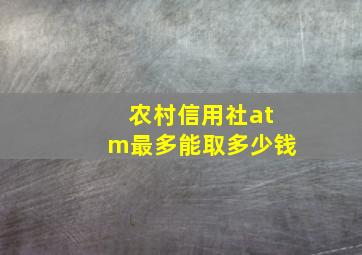 农村信用社atm最多能取多少钱