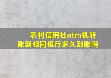 农村信用社atm机转账到相同银行多久到账啊