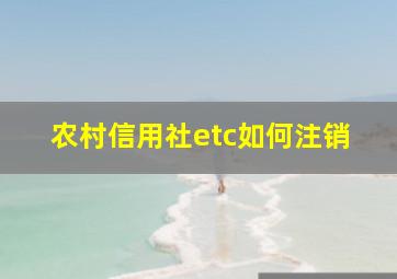 农村信用社etc如何注销