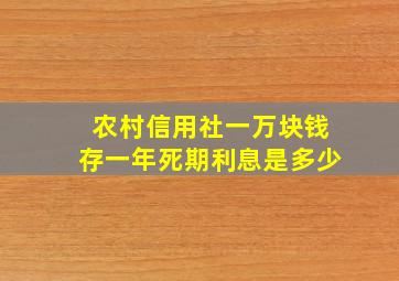 农村信用社一万块钱存一年死期利息是多少