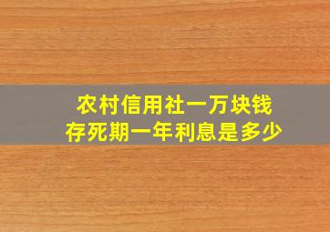 农村信用社一万块钱存死期一年利息是多少