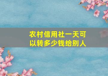 农村信用社一天可以转多少钱给别人