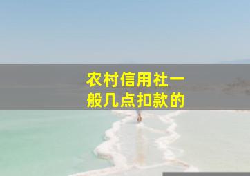 农村信用社一般几点扣款的