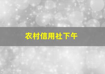 农村信用社下午