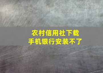 农村信用社下载手机银行安装不了