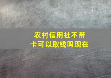 农村信用社不带卡可以取钱吗现在