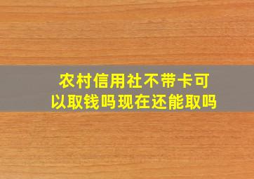 农村信用社不带卡可以取钱吗现在还能取吗