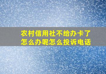 农村信用社不给办卡了怎么办呢怎么投诉电话