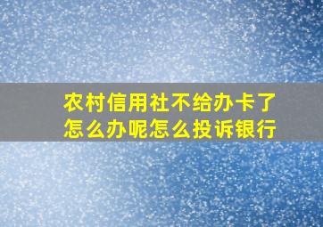 农村信用社不给办卡了怎么办呢怎么投诉银行