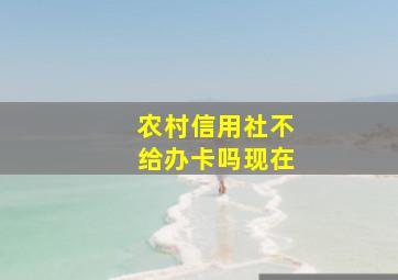 农村信用社不给办卡吗现在