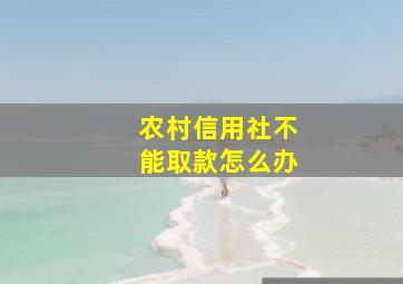 农村信用社不能取款怎么办