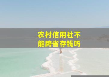 农村信用社不能跨省存钱吗