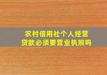 农村信用社个人经营贷款必须要营业执照吗