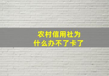 农村信用社为什么办不了卡了