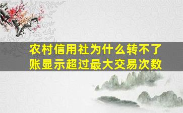 农村信用社为什么转不了账显示超过最大交易次数