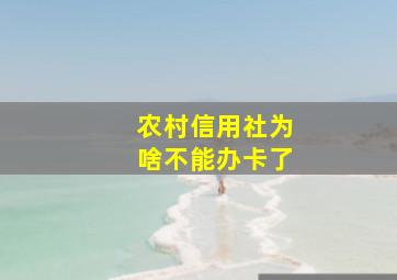 农村信用社为啥不能办卡了