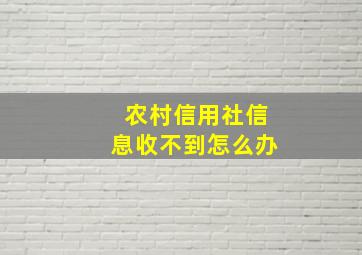 农村信用社信息收不到怎么办