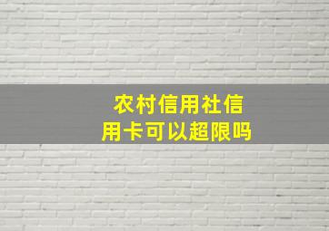 农村信用社信用卡可以超限吗