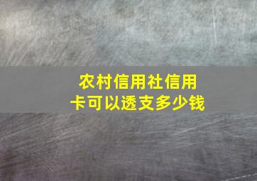 农村信用社信用卡可以透支多少钱