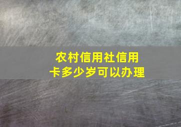 农村信用社信用卡多少岁可以办理