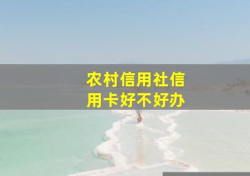 农村信用社信用卡好不好办