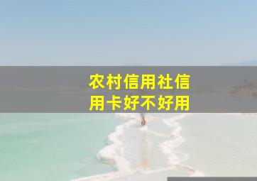 农村信用社信用卡好不好用