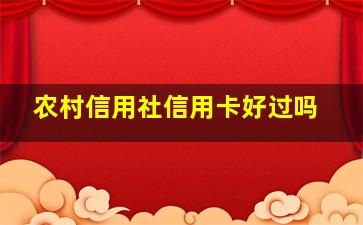 农村信用社信用卡好过吗