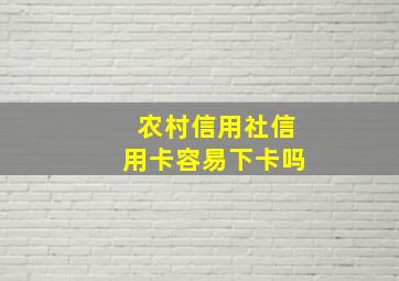 农村信用社信用卡容易下卡吗