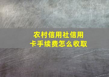 农村信用社信用卡手续费怎么收取