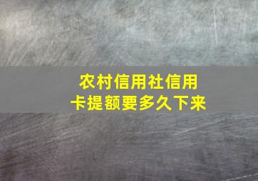 农村信用社信用卡提额要多久下来