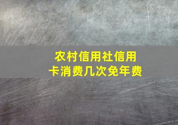 农村信用社信用卡消费几次免年费