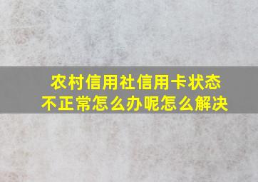 农村信用社信用卡状态不正常怎么办呢怎么解决