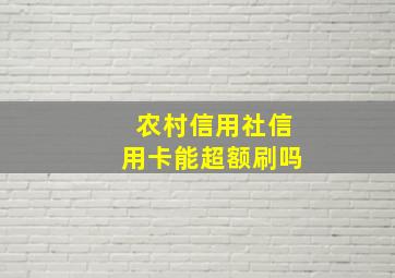 农村信用社信用卡能超额刷吗