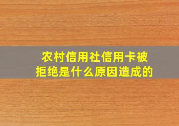 农村信用社信用卡被拒绝是什么原因造成的