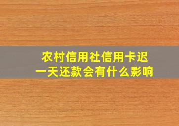 农村信用社信用卡迟一天还款会有什么影响