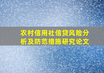 农村信用社信贷风险分析及防范措施研究论文