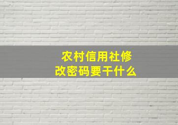 农村信用社修改密码要干什么