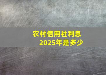 农村信用社利息2025年是多少