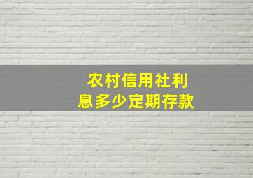 农村信用社利息多少定期存款